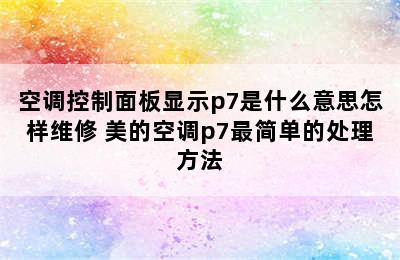 空调控制面板显示p7是什么意思怎样维修 美的空调p7最简单的处理方法